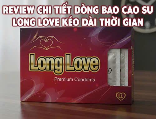 Review chi tiết dòng Bao cao su Long Love kéo dài thời gian